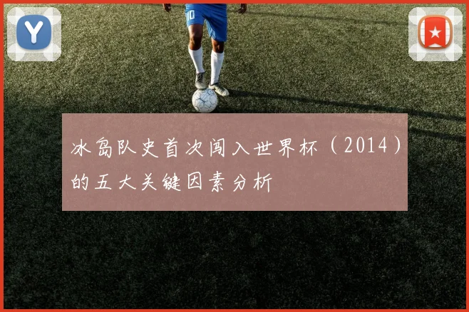 冰岛队史首次闯入世界杯（2014）的五大关键因素分析
