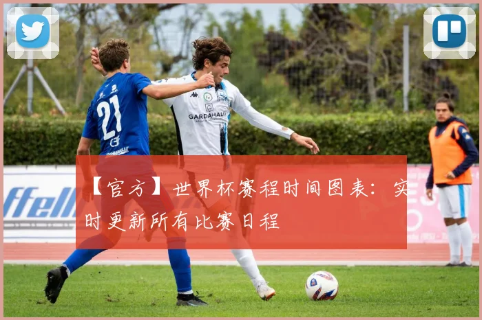 【官方】世界杯赛程时间图表：实时更新所有比赛日程
