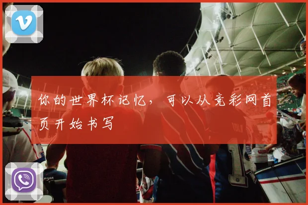 你的世界杯记忆，可以从竞彩网首页开始书写