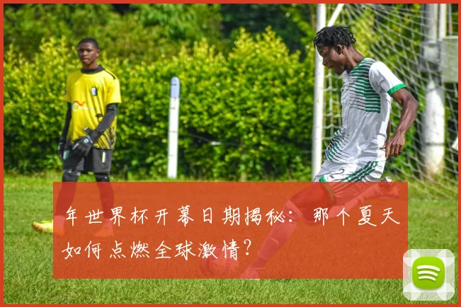 年世界杯开幕日期揭秘：那个夏天如何点燃全球激情？