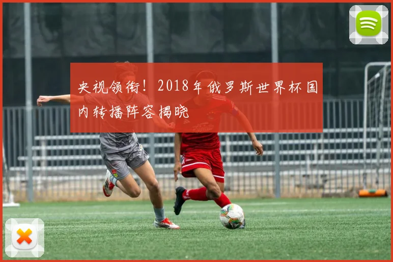 央视领衔！2018年俄罗斯世界杯国内转播阵容揭晓