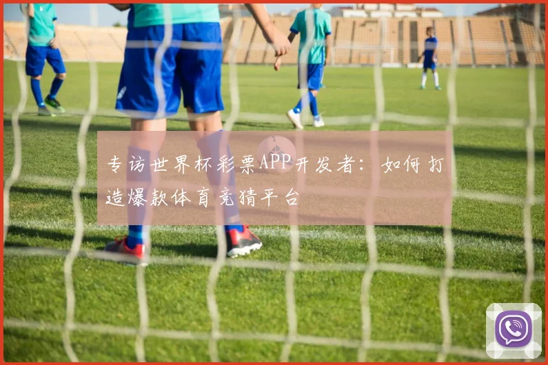 专访世界杯彩票APP开发者：如何打造爆款体育竞猜平台