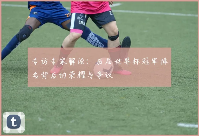 专访专家解读：历届世界杯冠军排名背后的荣耀与争议