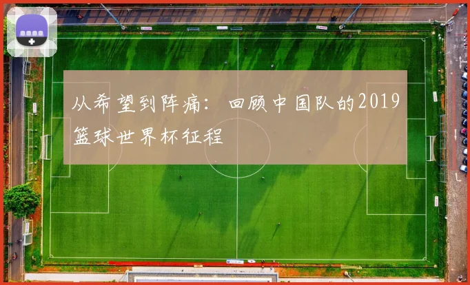 从希望到阵痛：回顾中国队的2019篮球世界杯征程