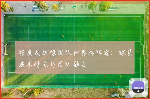 深度剖析德国队世界杯阵容：球员技术特点与团队融合