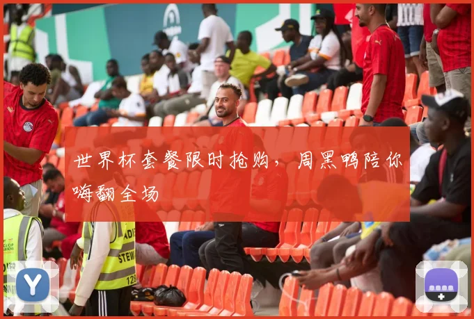 世界杯套餐限时抢购，周黑鸭陪你嗨翻全场